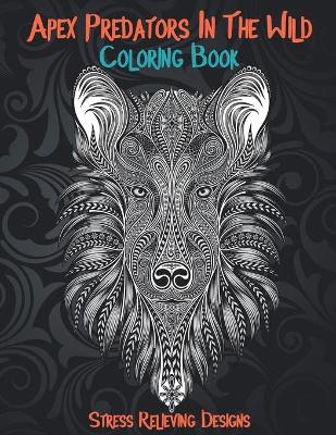 Book cover for Apex Predators In The Wild - Coloring Book - Stress Relieving Designs