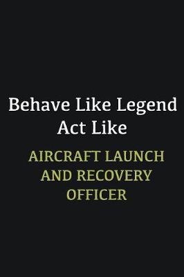 Book cover for Behave like Legend Act Like Aircraft Launch and Recovery Officer