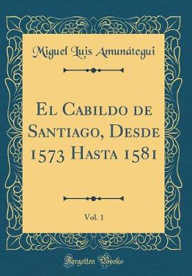 Book cover for El Cabildo de Santiago, Desde 1573 Hasta 1581, Vol. 1 (Classic Reprint)