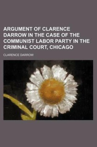 Cover of Argument of Clarence Darrow in the Case of the Communist Labor Party in the Criminal Court, Chicago