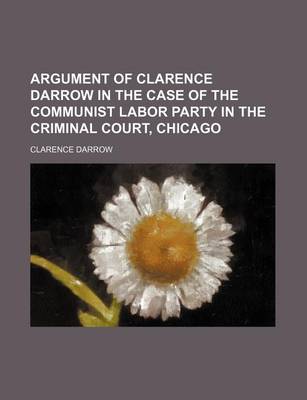 Book cover for Argument of Clarence Darrow in the Case of the Communist Labor Party in the Criminal Court, Chicago