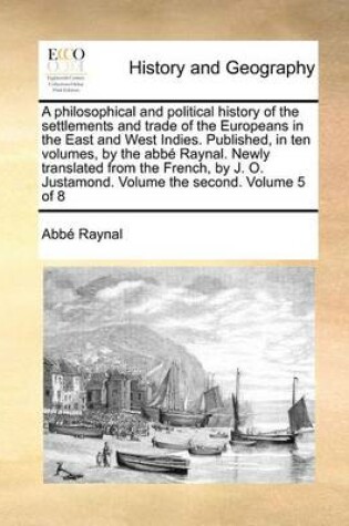 Cover of A Philosophical and Political History of the Settlements and Trade of the Europeans in the East and West Indies. Published, in Ten Volumes, by the ABBE Raynal. Newly Translated from the French, by J. O. Justamond. Volume the Second. Volume 5 of 8