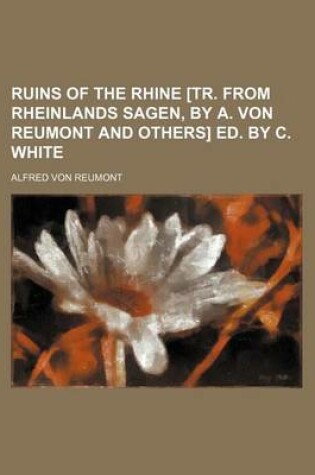 Cover of Ruins of the Rhine [Tr. from Rheinlands Sagen, by A. Von Reumont and Others] Ed. by C. White