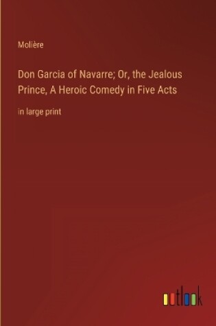 Cover of Don Garcia of Navarre; Or, the Jealous Prince, A Heroic Comedy in Five Acts