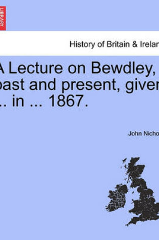 Cover of A Lecture on Bewdley, Past and Present, Given ... in ... 1867.