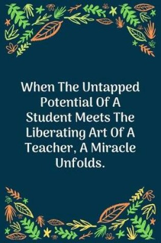 Cover of When The Untapped Potential Of A Student Meets The Liberating Art Of A Teacher, A Miracle Unfolds