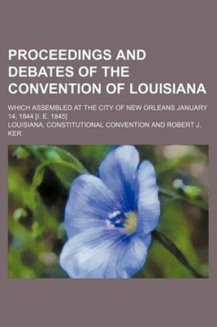 Cover of Proceedings and Debates of the Convention of Louisiana; Which Assembled at the City of New Orleans January 14, 1844 [I. E. 1845]