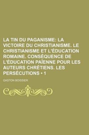 Cover of La Tin Du Paganisme (1); La Victoire Du Christianisme. Le Christianisme Et L'Education Romaine. Consequence de L'Education Pa Enne Pour Les Auteurs C