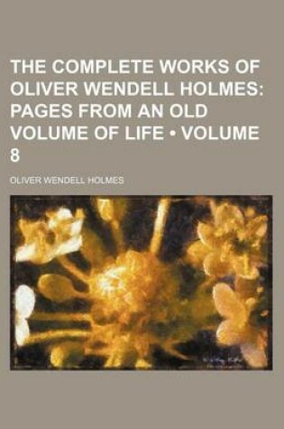 Cover of The Complete Works of Oliver Wendell Holmes (Volume 8); Pages from an Old Volume of Life