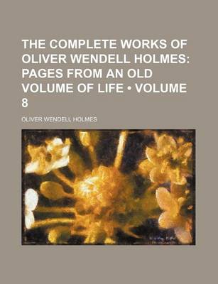 Book cover for The Complete Works of Oliver Wendell Holmes (Volume 8); Pages from an Old Volume of Life