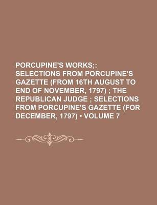 Book cover for Porcupine's Works (Volume 7); Selections from Porcupine's Gazette (from 16th August to End of November, 1797) the Republican Judge Selections from Porcupine's Gazette (for December, 1797)