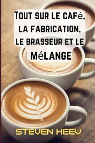 Cover of Tout sur le café, la fabrication, le brasseur et le mélange