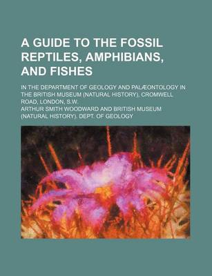 Book cover for A Guide to the Fossil Reptiles, Amphibians, and Fishes; In the Department of Geology and Palaeontology in the British Museum (Natural History), Cromwell Road, London, S.W.