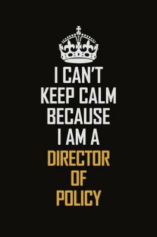 Cover of I Can't Keep Calm Because I Am A Director Of Policy