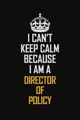 Book cover for I Can't Keep Calm Because I Am A Director Of Policy