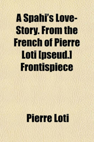 Cover of A Spahi's Love-Story. from the French of Pierre Loti [Pseud.] Frontispiece