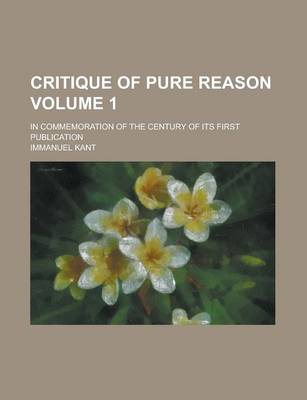 Book cover for Critique of Pure Reason; In Commemoration of the Century of Its First Publication Volume 1