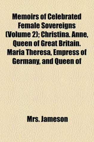 Cover of Memoirs of Celebrated Female Sovereigns; Christina. Anne, Queen of Great Britain. Maria Theresa, Empress of Germany, and Queen of Hungary. Catherine II, of Russia Volume 2