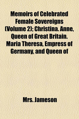 Book cover for Memoirs of Celebrated Female Sovereigns; Christina. Anne, Queen of Great Britain. Maria Theresa, Empress of Germany, and Queen of Hungary. Catherine II, of Russia Volume 2