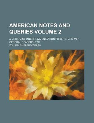 Book cover for American Notes and Queries; A Medium of Intercommunication for Literary Men, General Readers, Etc Volume 2