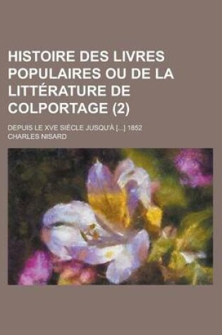 Cover of Histoire Des Livres Populaires Ou de La Litt Rature de Colportage (2); Depuis Le Xve Si Cle Jusqu' [] 1852