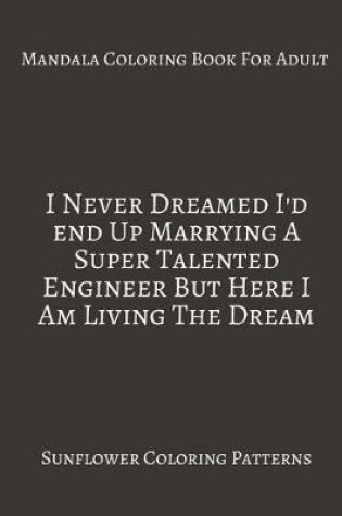 Cover of Mandala Coloring Book For Adults I Never Dreamed I'd End Up marrying A Super Talented Engineer But Here I Am Living The Dream