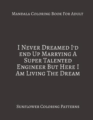 Book cover for Mandala Coloring Book For Adults I Never Dreamed I'd End Up marrying A Super Talented Engineer But Here I Am Living The Dream