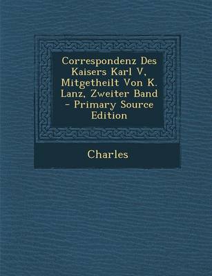 Book cover for Correspondenz Des Kaisers Karl V, Mitgetheilt Von K. Lanz, Zweiter Band - Primary Source Edition