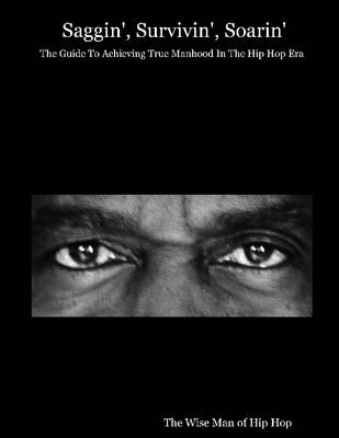 Book cover for Saggin', Survivin', Soarin': The Guide To Achieving True Manhood In The Hip Hop Era