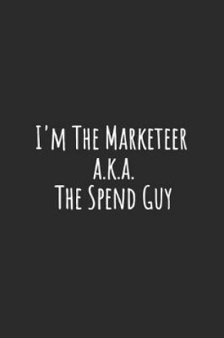 Cover of I'm The Marketeer a.k.a. The Spend Guy