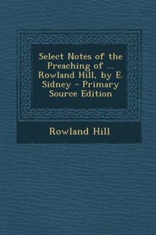 Cover of Select Notes of the Preaching of ... Rowland Hill, by E. Sidney