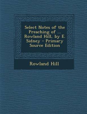 Book cover for Select Notes of the Preaching of ... Rowland Hill, by E. Sidney