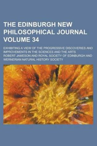 Cover of The Edinburgh New Philosophical Journal; Exhibiting a View of the Progressive Discoveries and Improvements in the Sciences and the Arts Volume 34