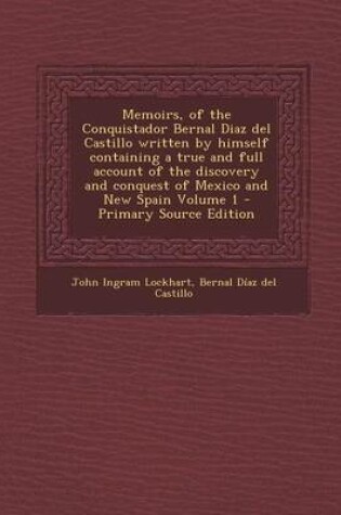 Cover of Memoirs, of the Conquistador Bernal Diaz del Castillo Written by Himself Containing a True and Full Account of the Discovery and Conquest of Mexico and New Spain Volume 1 - Primary Source Edition