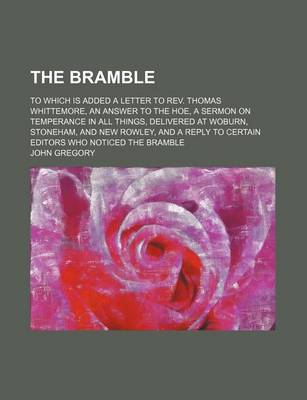 Book cover for The Bramble; To Which Is Added a Letter to REV. Thomas Whittemore, an Answer to the Hoe, a Sermon on Temperance in All Things, Delivered at Woburn, Stoneham, and New Rowley, and a Reply to Certain Editors Who Noticed the Bramble