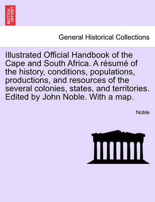 Book cover for Illustrated Official Handbook of the Cape and South Africa. a Resume of the History, Conditions, Populations, Productions, and Resources of the Several Colonies, States, and Territories. Edited by John Noble. with a Map. Second Edition