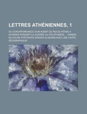 Book cover for Lettres Atheniennes, 1; Ou Corurpondance D'Un Agent Du Roi de Perse a Athenes Pendant La Guerre Du Peloponese ... Ornies de Douse Portraits Graves Au