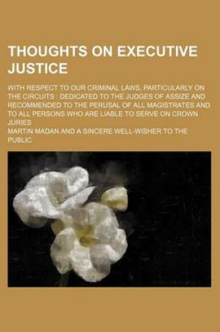 Cover of Thoughts on Executive Justice; With Respect to Our Criminal Laws, Particularly on the Circuits Dedicated to the Judges of Assize and Recommended to the Perusal of All Magistrates and to All Persons Who Are Liable to Serve on Crown Juries