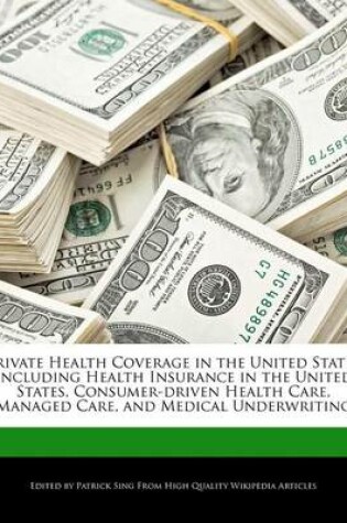 Cover of Private Health Coverage in the United States Including Health Insurance in the United States, Consumer-Driven Health Care, Managed Care, and Medical Underwriting