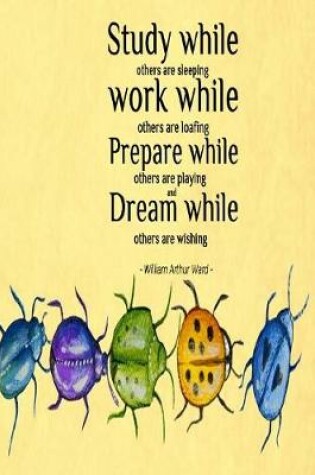 Cover of Study While Others are Sleeping Work While Others are Loafing Prepare While Others are Playing and Dream While Others are Wishing