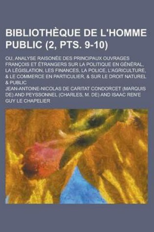 Cover of Bibliotheque de L'Homme Public; Ou, Analyse Raisonee Des Principaux Ouvrages Francois Et Etrangers Sur La Politique En General, La Legislation, Les Finances, La Police, L'Agriculture, & Le Commerce En Particulier, & (2, Pts. 9-10)