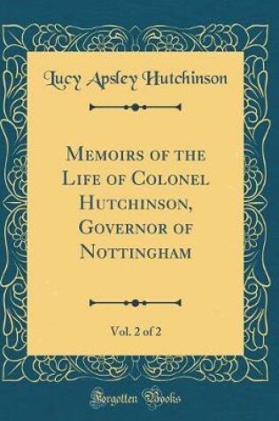 Cover of Memoirs of the Life of Colonel Hutchinson, Governor of Nottingham, Vol. 2 of 2 (Classic Reprint)