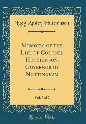 Book cover for Memoirs of the Life of Colonel Hutchinson, Governor of Nottingham, Vol. 2 of 2 (Classic Reprint)