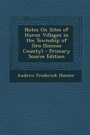 Cover of Notes on Sites of Huron Villages in the Township of Oro (Simcoe County) - Primary Source Edition