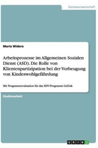 Cover of Arbeitsprozesse im Allgemeinen Sozialen Dienst (ASD). Die Rolle von Klientenpartizipation bei der Vorbeugung von Kindeswohlgefahrdung