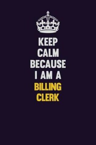 Cover of Keep Calm Because I Am A Billing Clerk