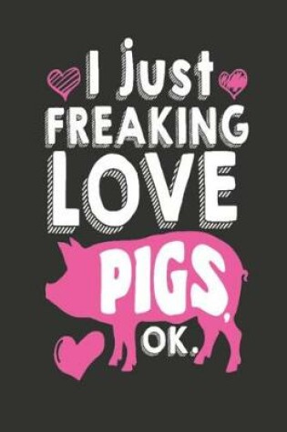 Cover of I Just Freaking Love Pigs OK