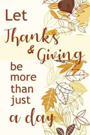 Cover of Let Thanks and Giving Be More Than Just a Day Notebook