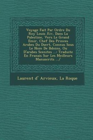 Cover of Voyage Fait Par Ordre Du Roy Louis XIV, Dans La Palestine, Vers Le Grand Emir, Chef Des Princes Arabes Du D Sert, Connus Sous Le Nom de B Do Ins, Ou D'Arabes Scenites ...