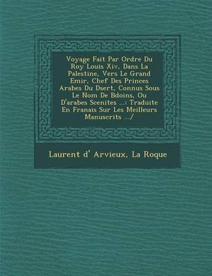 Book cover for Voyage Fait Par Ordre Du Roy Louis XIV, Dans La Palestine, Vers Le Grand Emir, Chef Des Princes Arabes Du D Sert, Connus Sous Le Nom de B Do Ins, Ou D'Arabes Scenites ...